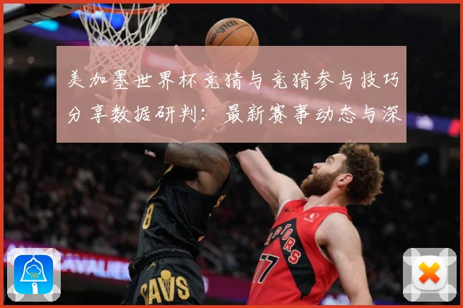 美加墨世界杯竞猜与竞猜参与技巧分享数据研判：最新赛事动态与深度分析