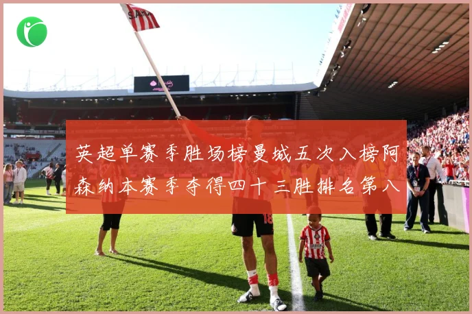 英超单赛季胜场榜曼城五次入榜阿森纳本赛季夺得四十三胜排名第八战术观察：最新赛事动态与深度分析