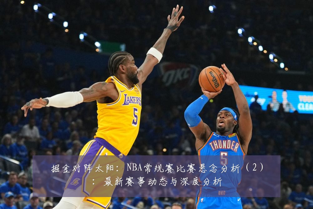 掘金对阵太阳:NBA常规赛比赛悬念分析(2):最新赛事动态与深度分析