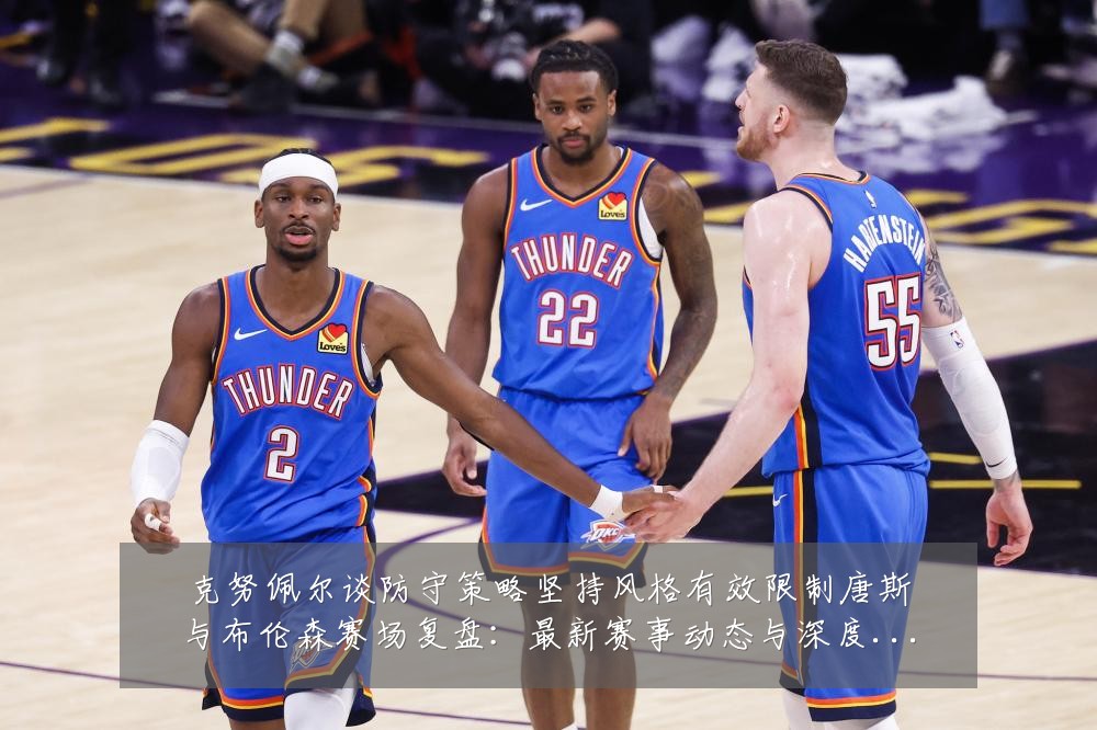克努佩尔谈防守策略坚持风格有效限制唐斯与布伦森赛场复盘：最新赛事动态与深度分析
