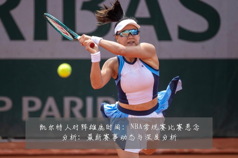 凯尔特人对阵雄鹿时间：NBA常规赛比赛悬念分析：最新赛事动态与深度分析