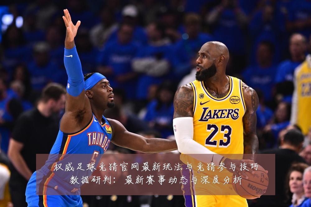 权威足球竞猜官网最新玩法与竞猜参与技巧数据研判：最新赛事动态与深度分析